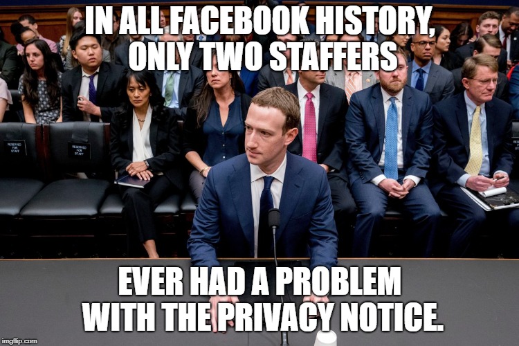 IN ALL FACEBOOK HISTORY, ONLY TWO STAFFERS; EVER HAD A PROBLEM WITH THE PRIVACY NOTICE. | image tagged in fb zucerberberg facebook privacy | made w/ Imgflip meme maker