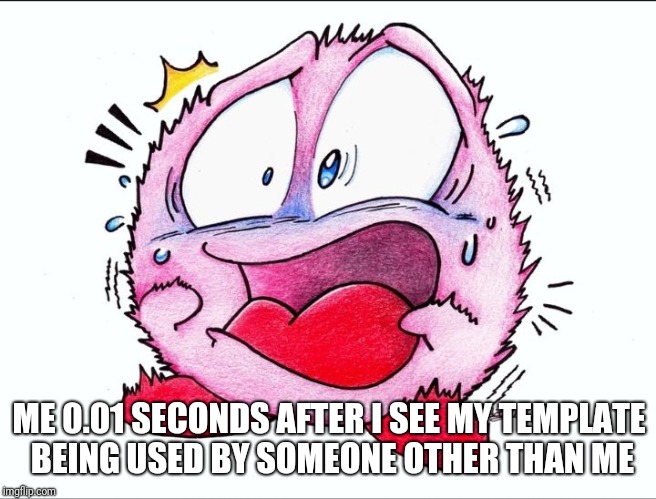 Shocked Kirby | ME 0.01 SECONDS AFTER I SEE MY TEMPLATE BEING USED BY SOMEONE OTHER THAN ME | image tagged in shocked kirby | made w/ Imgflip meme maker