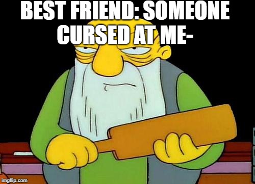 That's a paddlin' | BEST FRIEND: SOMEONE CURSED AT ME- | image tagged in memes,that's a paddlin' | made w/ Imgflip meme maker