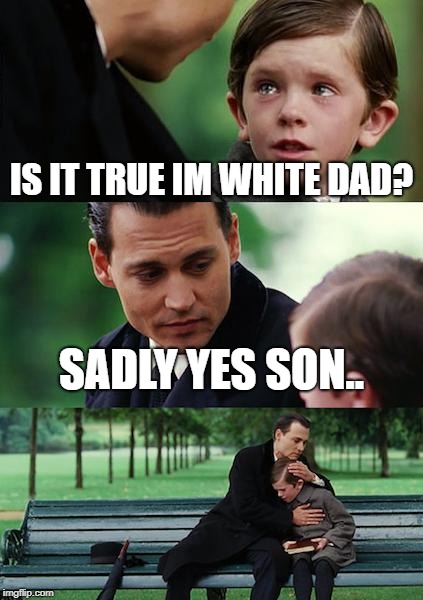 Finding Neverland | IS IT TRUE IM WHITE DAD? SADLY YES SON.. | image tagged in memes,finding neverland | made w/ Imgflip meme maker