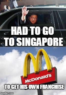 Mc Donalds | HAD TO GO TO SINGAPORE; TO GET HIS OWN FRANCHISE | image tagged in kim jong un | made w/ Imgflip meme maker