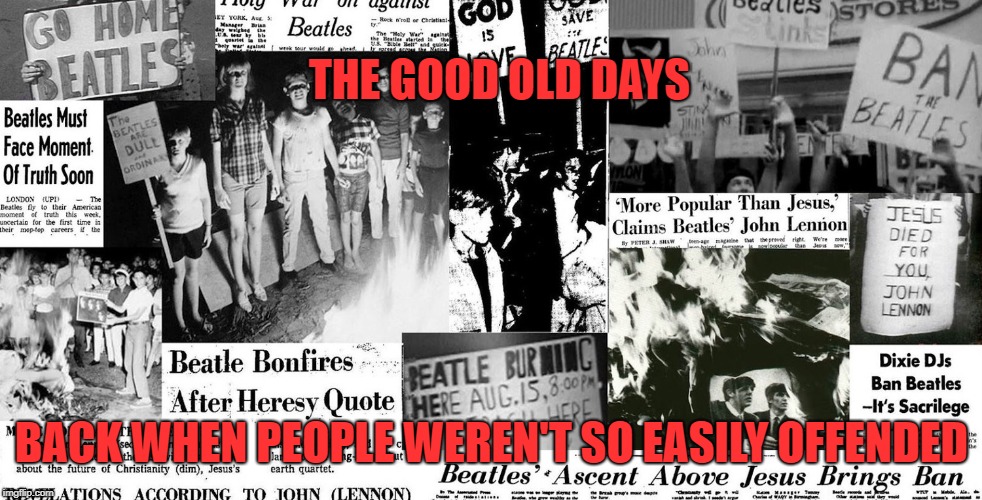 Easily Offended | THE GOOD OLD DAYS; BACK WHEN PEOPLE WEREN'T SO EASILY OFFENDED | image tagged in memes,the beatles,offended | made w/ Imgflip meme maker