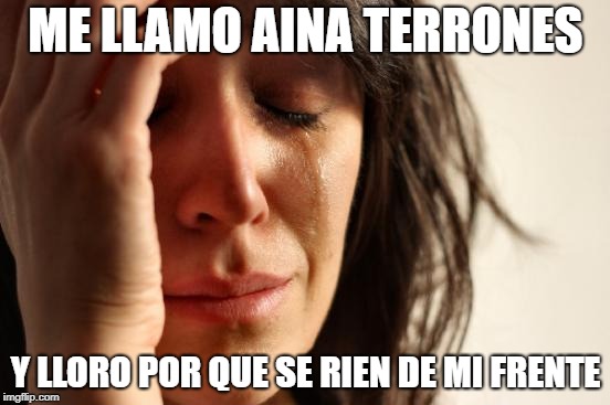 First World Problems Meme | ME LLAMO AINA TERRONES; Y LLORO POR QUE SE RIEN DE MI FRENTE | image tagged in memes,first world problems | made w/ Imgflip meme maker