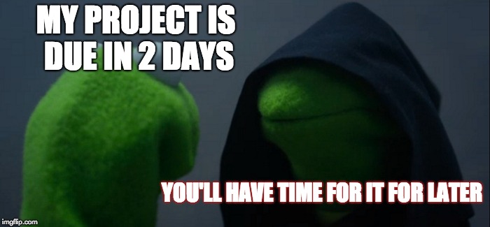 Evil Kermit Meme | MY PROJECT IS DUE IN 2 DAYS; YOU'LL HAVE TIME FOR IT FOR LATER | image tagged in memes,evil kermit | made w/ Imgflip meme maker