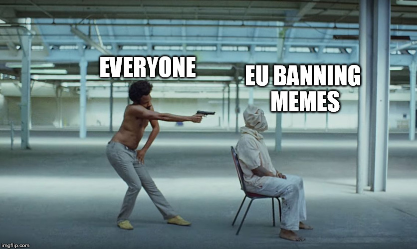 This is America | EU BANNING MEMES; EVERYONE | image tagged in this is america | made w/ Imgflip meme maker