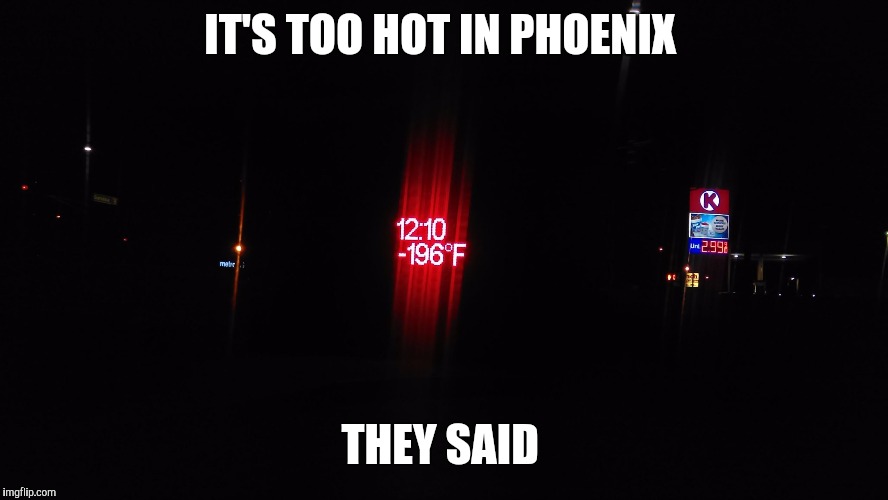 IT'S TOO HOT IN PHOENIX; THEY SAID | image tagged in phoenix summer temperature | made w/ Imgflip meme maker