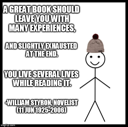 Be Like Bill Meme | A GREAT BOOK SHOULD LEAVE YOU WITH MANY EXPERIENCES, AND SLIGHTLY EXHAUSTED AT THE END. YOU LIVE SEVERAL LIVES WHILE READING IT. -WILLIAM STYRON, NOVELIST (11 JUN 1925-2006) | image tagged in memes,be like bill | made w/ Imgflip meme maker