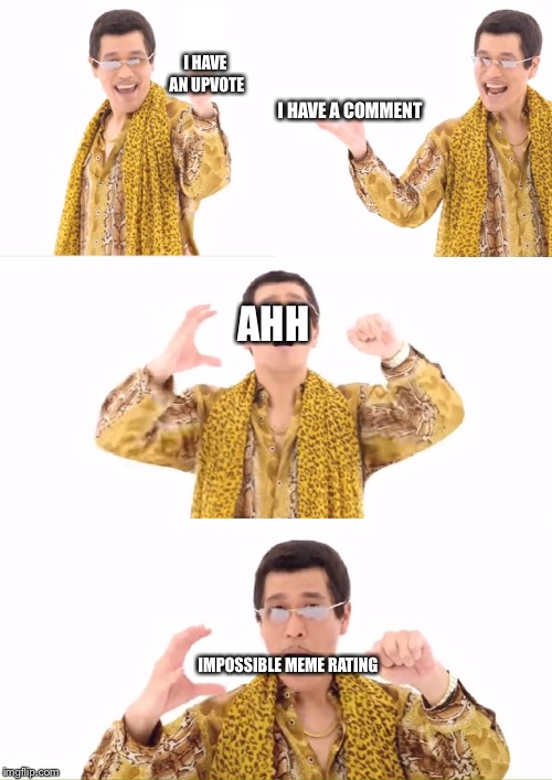 Imgflip
 | I HAVE AN UPVOTE; I HAVE A COMMENT; AHH; IMPOSSIBLE MEME RATING | image tagged in memes,ppap | made w/ Imgflip meme maker