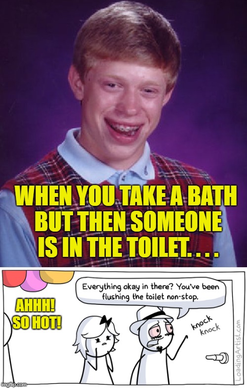 bad luck brian | WHEN YOU TAKE A BATH BUT THEN SOMEONE IS IN THE TOILET. . . . AHHH! SO HOT! | image tagged in memes,bad luck brian,bathroom,flush | made w/ Imgflip meme maker