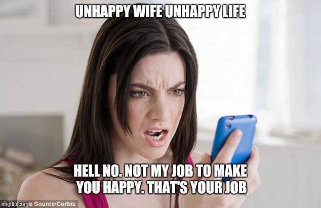 Mad woman  | UNHAPPY WIFE UNHAPPY LIFE; HELL NO. NOT MY JOB TO MAKE YOU HAPPY. THAT'S YOUR JOB | image tagged in mad woman | made w/ Imgflip meme maker