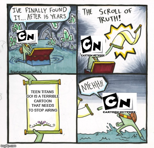 The Scroll Of Truth Meme |  TEEN TITANS GO! IS A TERRIBLE CARTOON THAT NEEDS TO STOP AIRING | image tagged in memes,the scroll of truth | made w/ Imgflip meme maker