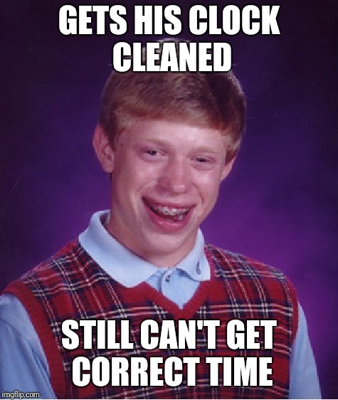 Clock cleanning | GETS HIS CLOCK CLEANED; STILL CAN'T GET CORRECT TIME | image tagged in memes,bad luck brian | made w/ Imgflip meme maker
