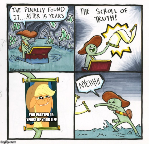 The Scroll Of Honesty | YOU WASTED 15 YEARS OF YOUR LIFE | image tagged in memes,the scroll of truth,mlp,funny,waste of time,adventure | made w/ Imgflip meme maker