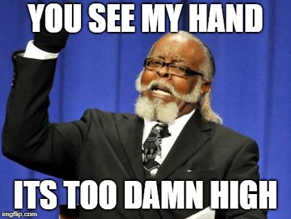 Too Damn High Meme | YOU SEE MY HAND; ITS TOO DAMN HIGH | image tagged in memes,too damn high | made w/ Imgflip meme maker