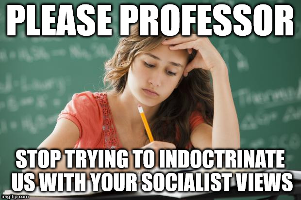 Student - indoctrinated with socialist views? |  PLEASE PROFESSOR; STOP TRYING TO INDOCTRINATE US WITH YOUR SOCIALIST VIEWS | image tagged in frustrated college student,corbyn eww,communist socialist,momentum,memes,collage university | made w/ Imgflip meme maker