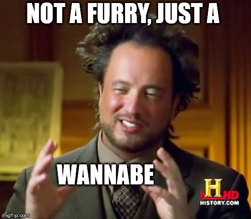 Ancient Aliens Meme | NOT A FURRY, JUST A WANNABE | image tagged in memes,ancient aliens | made w/ Imgflip meme maker