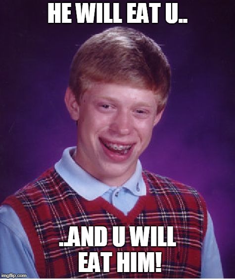 Bad Luck Brian | HE WILL EAT U.. ..AND U WILL EAT HIM! | image tagged in memes,bad luck brian | made w/ Imgflip meme maker