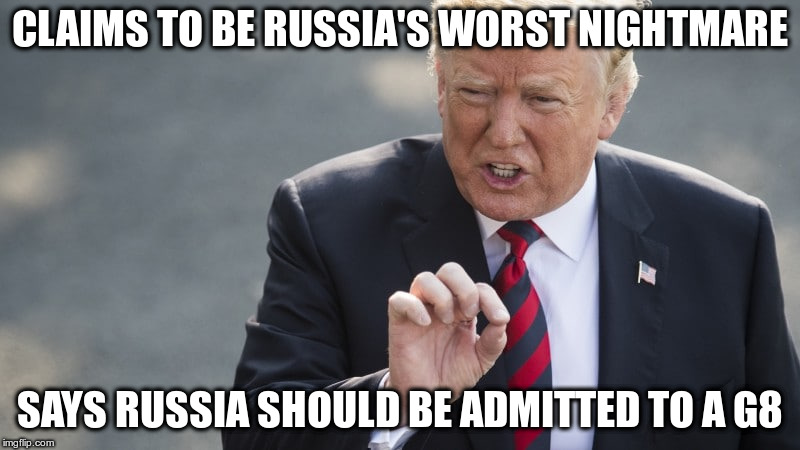 And Putin laughed, and laughed... | CLAIMS TO BE RUSSIA'S WORST NIGHTMARE; SAYS RUSSIA SHOULD BE ADMITTED TO A G8 | image tagged in trump,g7,russia,hypocrisy,politics,humor | made w/ Imgflip meme maker