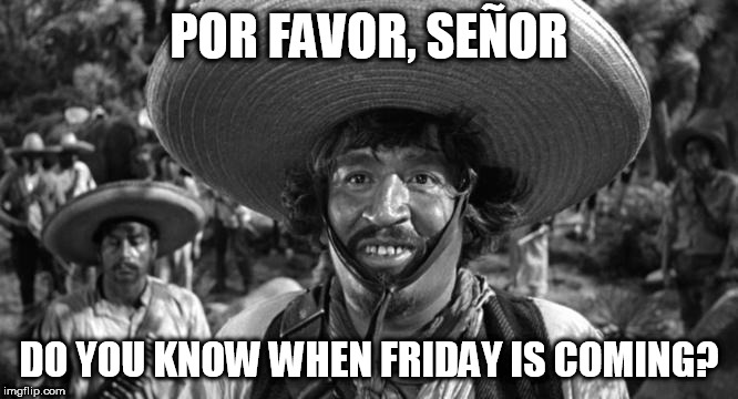 Blazing Saddles (Badges) | POR FAVOR, SEÑOR; DO YOU KNOW WHEN FRIDAY IS COMING? | image tagged in blazing saddles badges | made w/ Imgflip meme maker