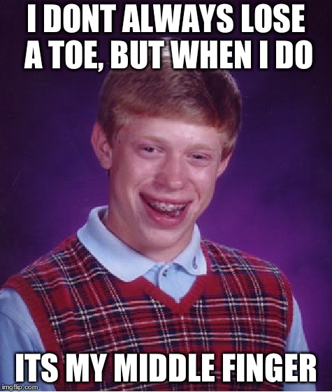 Bad Luck Brian Meme | I DONT ALWAYS LOSE A TOE, BUT WHEN I DO ITS MY MIDDLE FINGER | image tagged in memes,bad luck brian | made w/ Imgflip meme maker