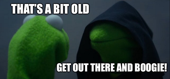 Evil Kermit Meme | THAT’S A BIT OLD GET OUT THERE AND BOOGIE! | image tagged in memes,evil kermit | made w/ Imgflip meme maker