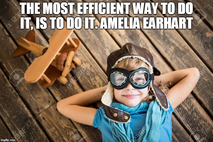 Doing | THE MOST EFFICIENT WAY TO DO IT, IS TO DO IT.
AMELIA EARHART | image tagged in taking action,amelia earhart | made w/ Imgflip meme maker