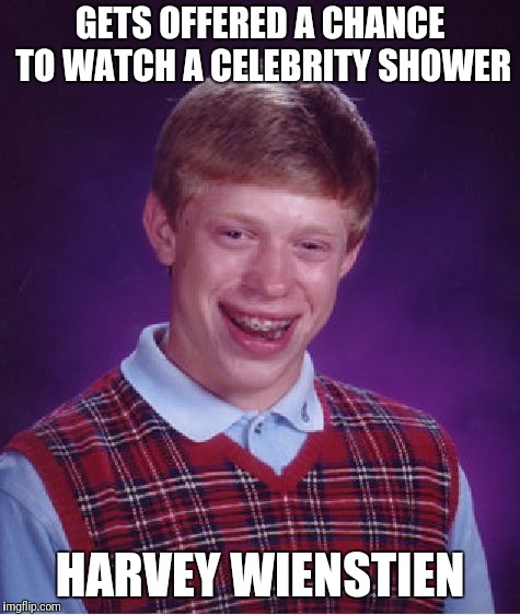 Bad Luck Brian Meme | GETS OFFERED A CHANCE TO WATCH A CELEBRITY SHOWER; HARVEY WIENSTIEN | image tagged in memes,bad luck brian | made w/ Imgflip meme maker