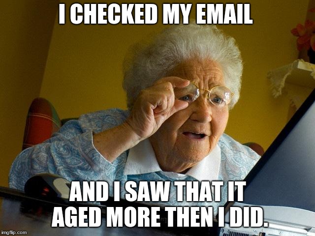 Grandma Finds The Internet Meme | I CHECKED MY EMAIL; AND I SAW THAT IT AGED MORE THEN I DID. | image tagged in memes,grandma finds the internet | made w/ Imgflip meme maker