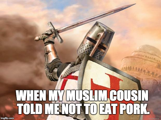 Little Twerp lecturing me about "Allah says this..." I'll eat pork while I take over Jerusalem. | WHEN MY MUSLIM COUSIN TOLD ME NOT TO EAT PORK. | image tagged in crusader | made w/ Imgflip meme maker