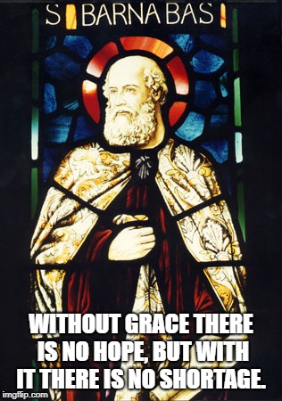 St. Barnabas | WITHOUT GRACE THERE IS NO HOPE, BUT WITH IT THERE IS NO SHORTAGE. | image tagged in saints | made w/ Imgflip meme maker