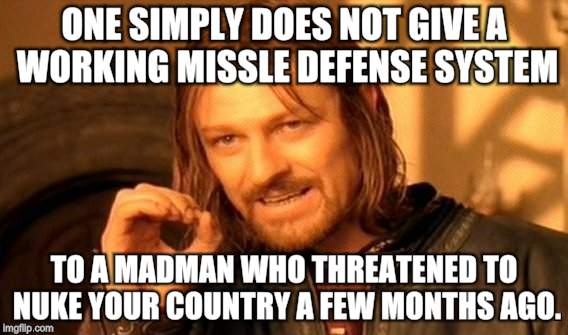 One Does Not Simply Meme | ONE SIMPLY DOES NOT GIVE A WORKING MISSLE DEFENSE SYSTEM; TO A MADMAN WHO THREATENED TO NUKE YOUR COUNTRY A FEW MONTHS AGO. | image tagged in memes,one does not simply | made w/ Imgflip meme maker