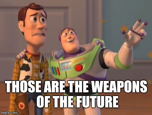 X, X Everywhere Meme | THOSE ARE THE WEAPONS OF THE FUTURE | image tagged in memes,x x everywhere | made w/ Imgflip meme maker