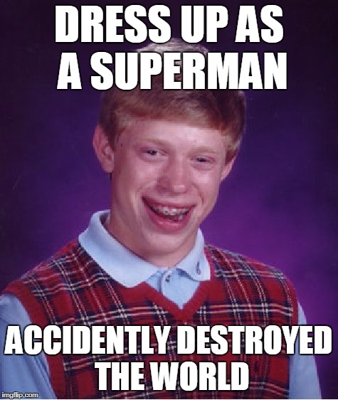 Bad Luck Brian | DRESS UP AS A SUPERMAN; ACCIDENTLY DESTROYED THE WORLD | image tagged in memes,bad luck brian | made w/ Imgflip meme maker