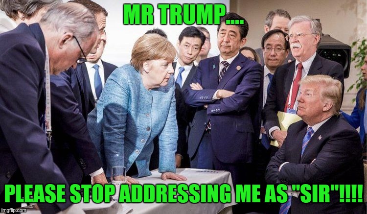 MR TRUMP.... PLEASE STOP ADDRESSING ME AS "SIR"!!!! | image tagged in trump | made w/ Imgflip meme maker