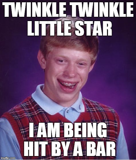 Bad Luck Brian Meme | TWINKLE TWINKLE LITTLE STAR; I AM BEING HIT BY A BAR | image tagged in memes,bad luck brian | made w/ Imgflip meme maker
