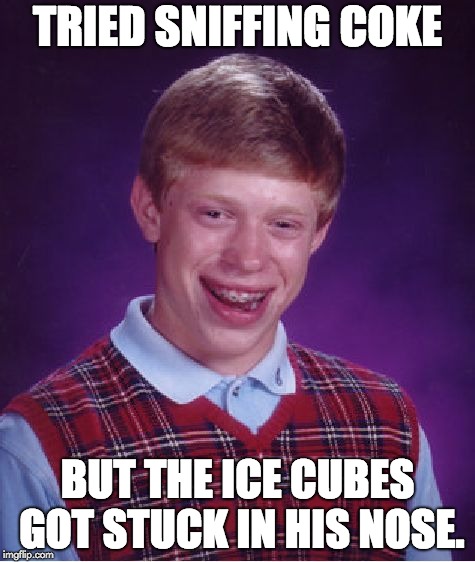 Bad Luck Brian Meme | TRIED SNIFFING COKE; BUT THE ICE CUBES GOT STUCK IN HIS NOSE. | image tagged in memes,bad luck brian | made w/ Imgflip meme maker