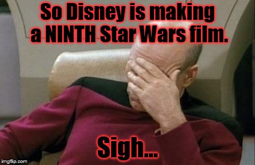 I don't even know what to say, oh, yes I do. MAKE IT STOP! | So Disney is making a NINTH Star Wars film. Sigh... | image tagged in memes,captain picard facepalm | made w/ Imgflip meme maker