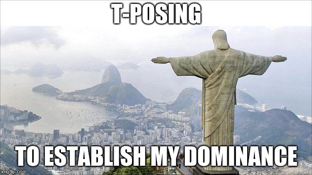 T - Posing | T-POSING; TO ESTABLISH MY DOMINANCE | image tagged in t-posing,memes,jesus | made w/ Imgflip meme maker