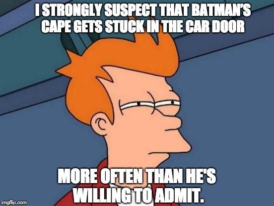 Futurama Fry Meme | I STRONGLY SUSPECT THAT BATMAN’S CAPE GETS STUCK IN THE CAR DOOR; MORE OFTEN THAN HE'S WILLING TO ADMIT. | image tagged in memes,futurama fry | made w/ Imgflip meme maker