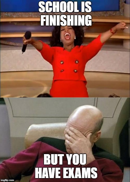 SCHOOL IS FINISHING; BUT YOU HAVE EXAMS | image tagged in school,captain picard facepalm | made w/ Imgflip meme maker