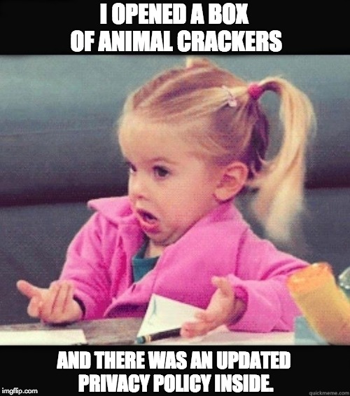 I dunno | I OPENED A BOX OF ANIMAL CRACKERS; AND THERE WAS AN UPDATED PRIVACY POLICY INSIDE. | image tagged in i dunno | made w/ Imgflip meme maker