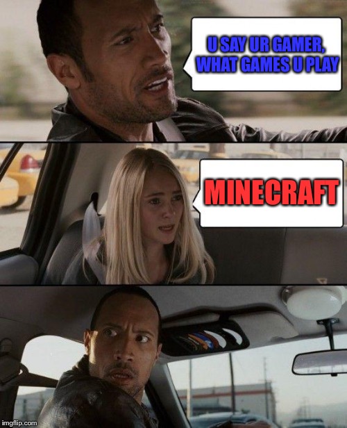 The Rock Driving Meme | U SAY UR GAMER, WHAT GAMES U PLAY; MINECRAFT | image tagged in memes,the rock driving | made w/ Imgflip meme maker