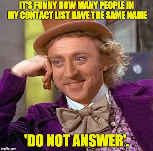 Creepy Condescending Wonka Meme | IT'S FUNNY HOW MANY PEOPLE IN MY CONTACT LIST HAVE THE SAME NAME; 'DO NOT ANSWER'. | image tagged in memes,creepy condescending wonka | made w/ Imgflip meme maker