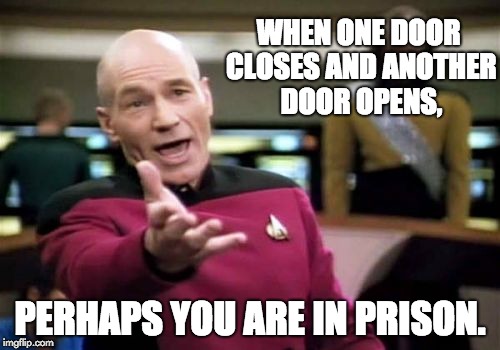 Picard Wtf | WHEN ONE DOOR CLOSES AND ANOTHER DOOR OPENS, PERHAPS YOU ARE IN PRISON. | image tagged in memes,picard wtf | made w/ Imgflip meme maker