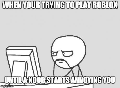 Computer Guy Meme | WHEN YOUR TRYING TO PLAY ROBLOX; UNTIL A NOOB STARTS ANNOYING YOU | image tagged in memes,computer guy,roblox | made w/ Imgflip meme maker