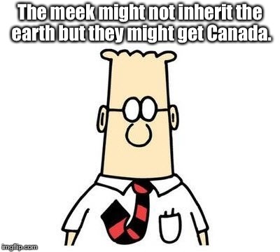 Dilbert | The meek might not inherit the earth but they might get Canada. | image tagged in dilbert | made w/ Imgflip meme maker