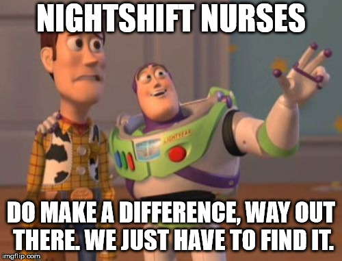 X, X Everywhere Meme | NIGHTSHIFT NURSES; DO MAKE A DIFFERENCE, WAY OUT THERE. WE JUST HAVE TO FIND IT. | image tagged in memes,x x everywhere | made w/ Imgflip meme maker