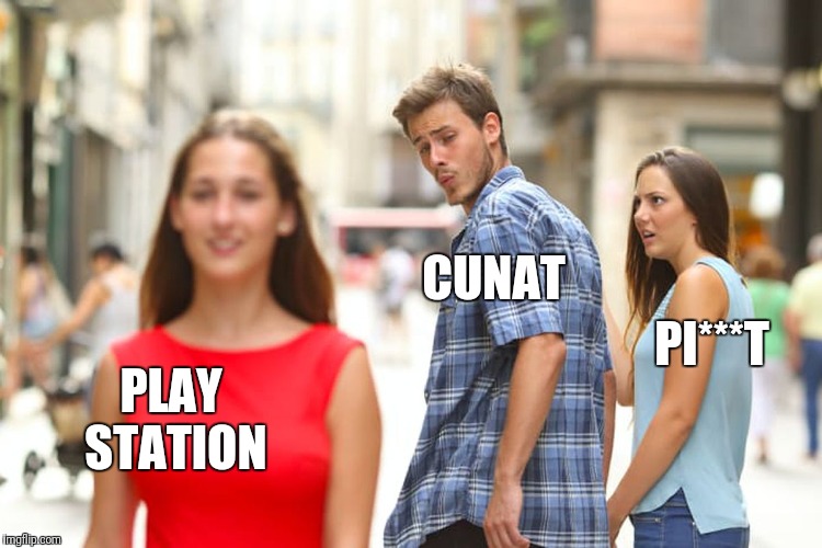 Distracted Boyfriend Meme | CUNAT; PI***T; PLAY STATION | image tagged in memes,distracted boyfriend | made w/ Imgflip meme maker