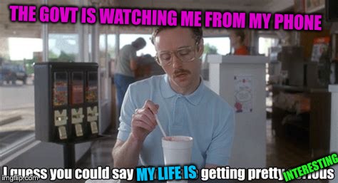 THE GOVT IS WATCHING ME FROM MY PHONE MY LIFE IS INTERESTING | made w/ Imgflip meme maker