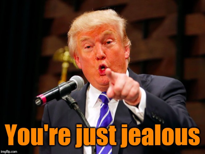 trump point | You're just jealous | image tagged in trump point | made w/ Imgflip meme maker